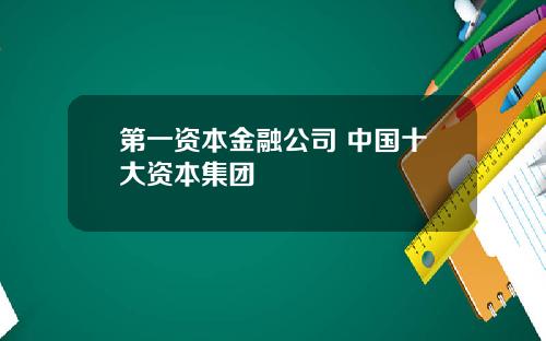 第一资本金融公司 中国十大资本集团