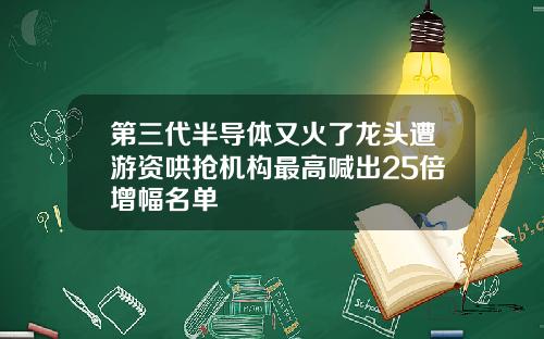 第三代半导体又火了龙头遭游资哄抢机构最高喊出25倍增幅名单