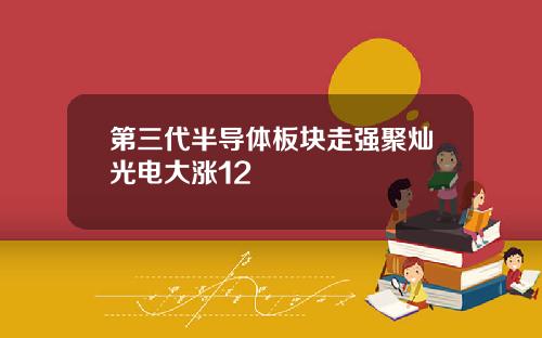 第三代半导体板块走强聚灿光电大涨12