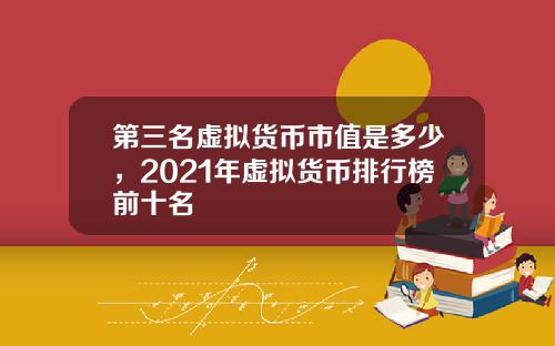 第三名虚拟货币市值是多少，2021年虚拟货币排行榜前十名