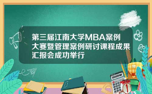 第三届江南大学MBA案例大赛暨管理案例研讨课程成果汇报会成功举行