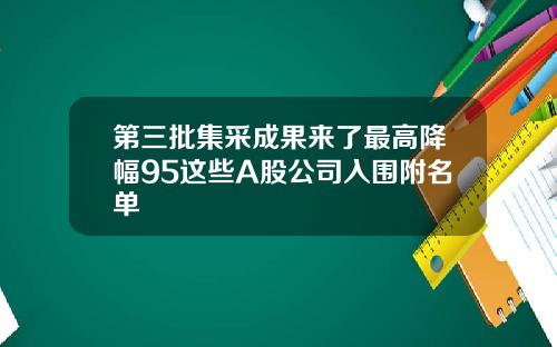 第三批集采成果来了最高降幅95这些A股公司入围附名单
