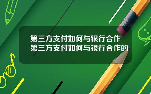 第三方支付如何与银行合作第三方支付如何与银行合作的