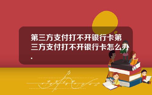第三方支付打不开银行卡第三方支付打不开银行卡怎么办.