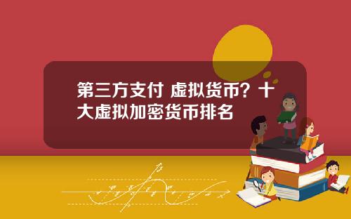 第三方支付 虚拟货币？十大虚拟加密货币排名