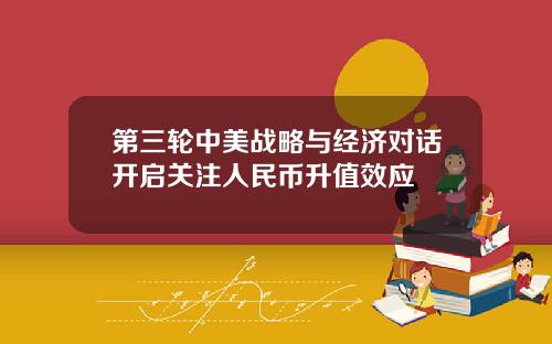 第三轮中美战略与经济对话开启关注人民币升值效应