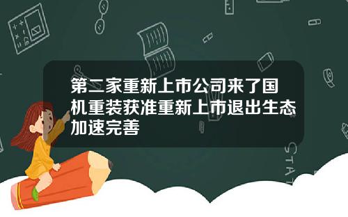 第二家重新上市公司来了国机重装获准重新上市退出生态加速完善