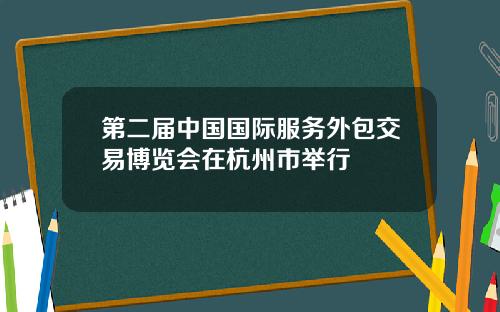 第二届中国国际服务外包交易博览会在杭州市举行