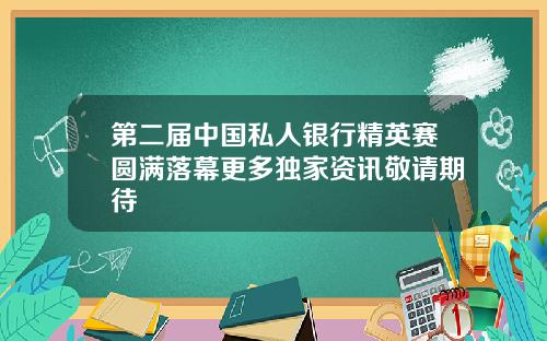 第二届中国私人银行精英赛圆满落幕更多独家资讯敬请期待