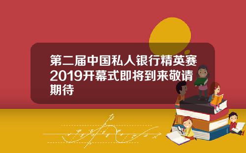第二届中国私人银行精英赛2019开幕式即将到来敬请期待