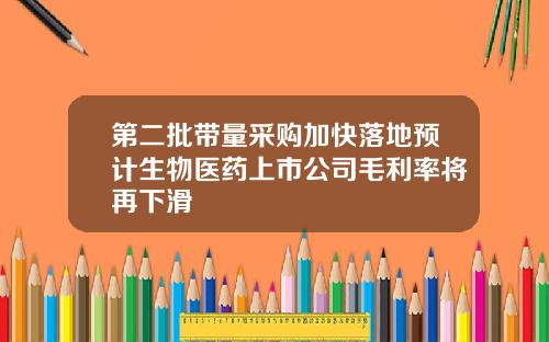第二批带量采购加快落地预计生物医药上市公司毛利率将再下滑