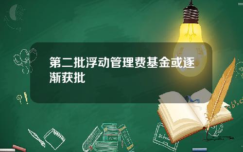第二批浮动管理费基金或逐渐获批