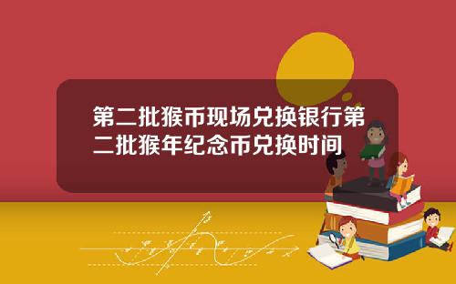 第二批猴币现场兑换银行第二批猴年纪念币兑换时间