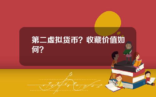 第二虚拟货币？收藏价值如何？