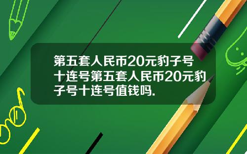 第五套人民币20元豹子号十连号第五套人民币20元豹子号十连号值钱吗.