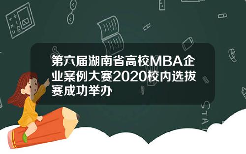 第六届湖南省高校MBA企业案例大赛2020校内选拔赛成功举办