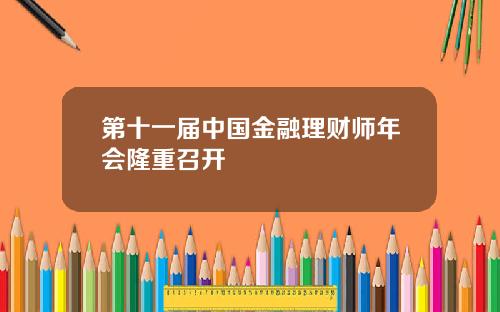 第十一届中国金融理财师年会隆重召开
