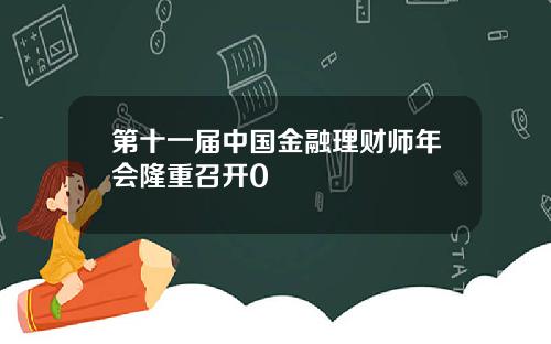 第十一届中国金融理财师年会隆重召开0