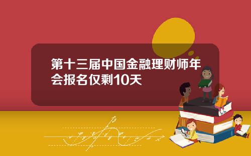 第十三届中国金融理财师年会报名仅剩10天