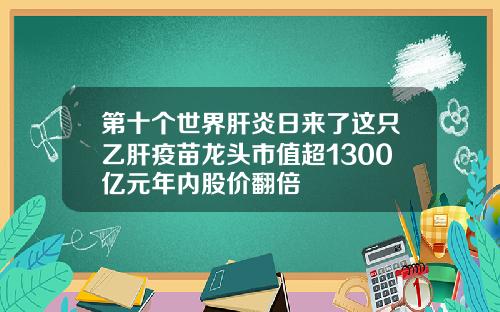 第十个世界肝炎日来了这只乙肝疫苗龙头市值超1300亿元年内股价翻倍
