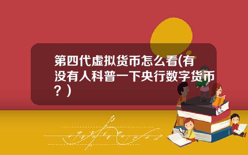 第四代虚拟货币怎么看(有没有人科普一下央行数字货币？)