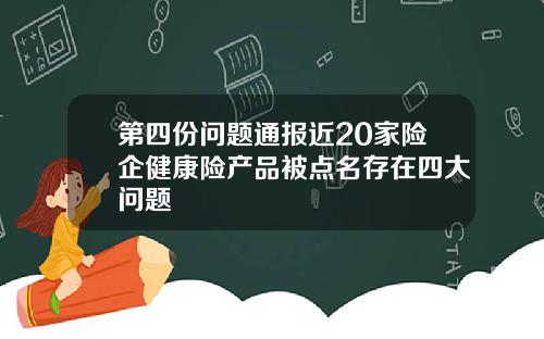 第四份问题通报近20家险企健康险产品被点名存在四大问题