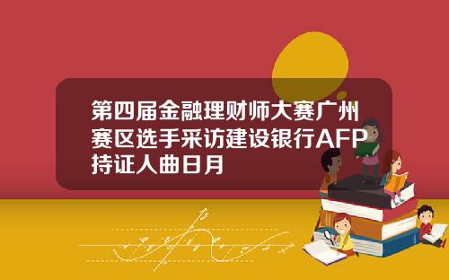 第四届金融理财师大赛广州赛区选手采访建设银行AFP持证人曲日月
