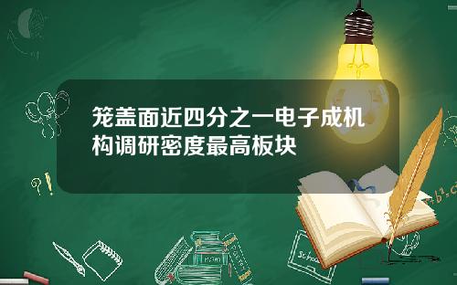 笼盖面近四分之一电子成机构调研密度最高板块