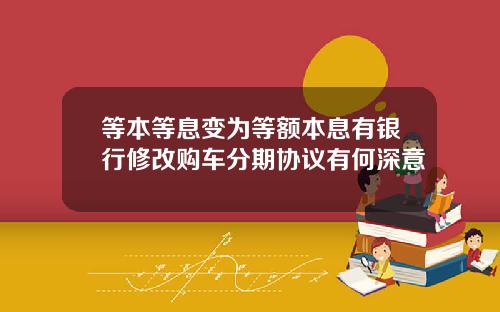 等本等息变为等额本息有银行修改购车分期协议有何深意