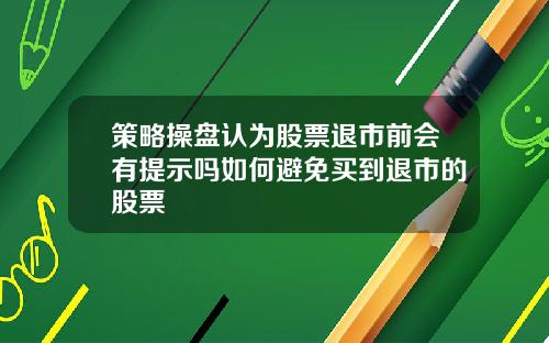 策略操盘认为股票退市前会有提示吗如何避免买到退市的股票