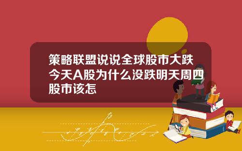 策略联盟说说全球股市大跌今天A股为什么没跌明天周四股市该怎