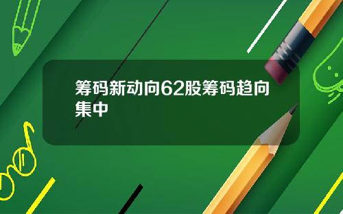 筹码新动向62股筹码趋向集中
