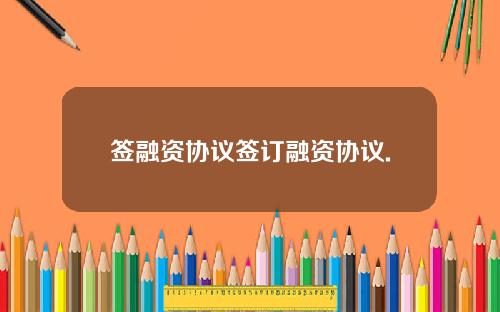 签融资协议签订融资协议.