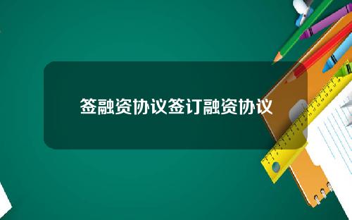签融资协议签订融资协议