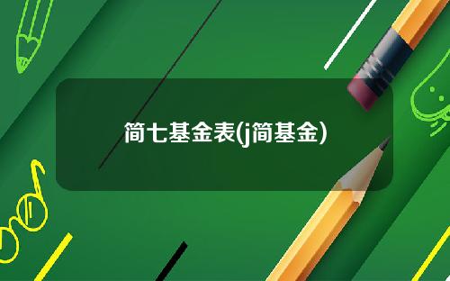 简七基金表(j简基金)