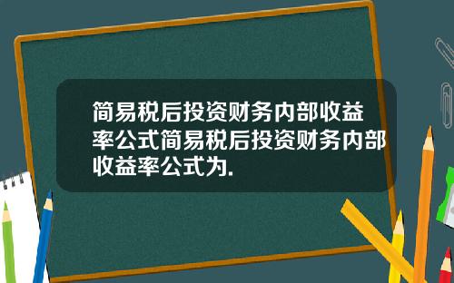 简易税后投资财务内部收益率公式简易税后投资财务内部收益率公式为.