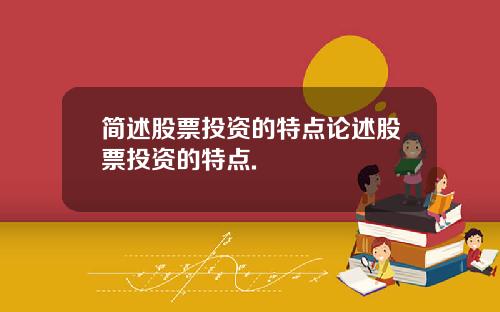 简述股票投资的特点论述股票投资的特点.