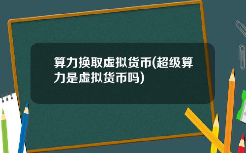 算力换取虚拟货币(超级算力是虚拟货币吗)