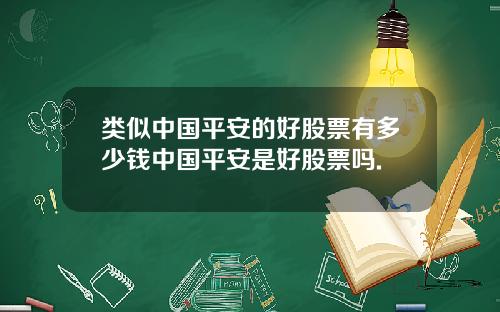 类似中国平安的好股票有多少钱中国平安是好股票吗.
