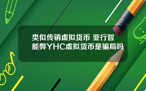 类似传销虚拟货币 亚行智能弊YHC虚拟货币是骗局吗