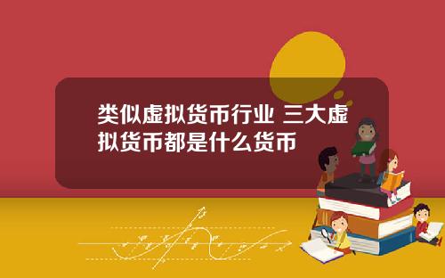 类似虚拟货币行业 三大虚拟货币都是什么货币