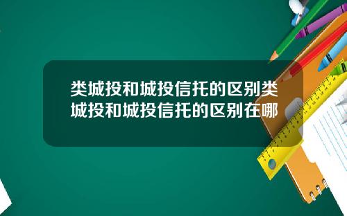 类城投和城投信托的区别类城投和城投信托的区别在哪