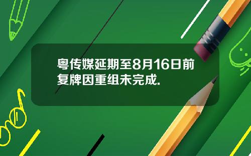 粤传媒延期至8月16日前复牌因重组未完成.