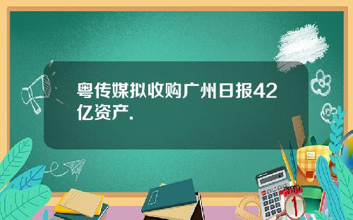 粤传媒拟收购广州日报42亿资产.