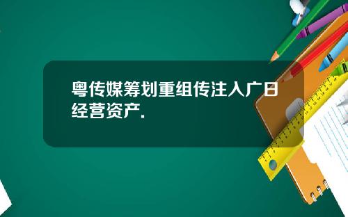 粤传媒筹划重组传注入广日经营资产.