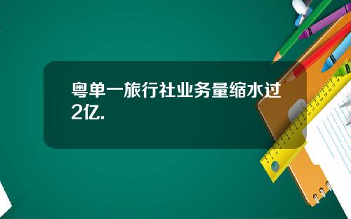 粤单一旅行社业务量缩水过2亿.