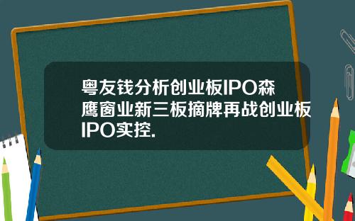 粤友钱分析创业板IPO森鹰窗业新三板摘牌再战创业板IPO实控.