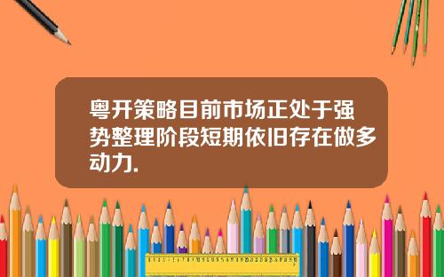 粤开策略目前市场正处于强势整理阶段短期依旧存在做多动力.