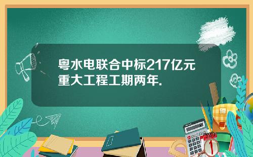 粤水电联合中标217亿元重大工程工期两年.