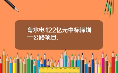 粤水电122亿元中标深圳一公路项目.